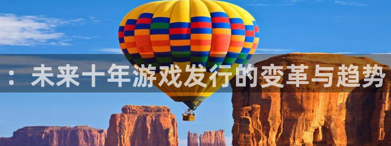 新城平台代理电话：：未来十年游戏发行的变革与趋势