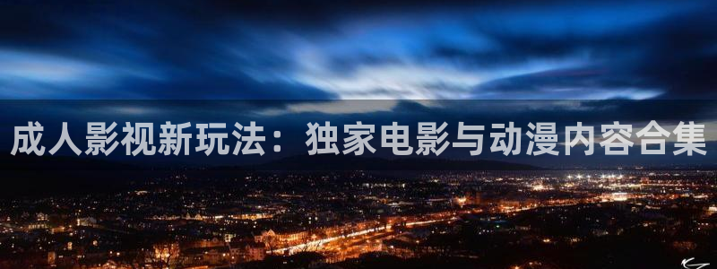 天龙影院官网首页：成人影视新玩法：独家电影与动漫内容合集