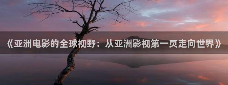 天龙影院古龙：《亚洲电影的全球视野：从亚洲影视第一页走向世界》