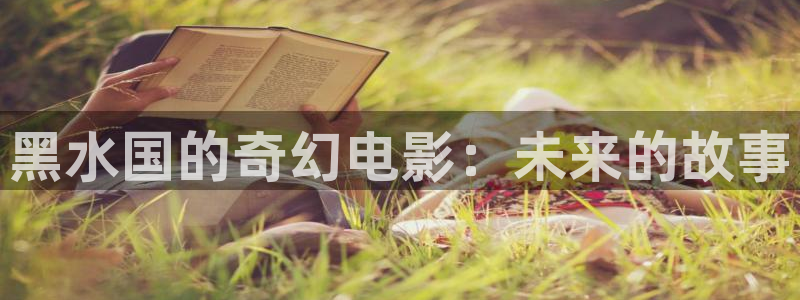天龙影院,：黑水国的奇幻电影：未来的故事