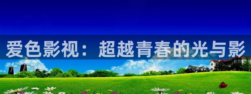 天龙影院2025最新款：爱色影视：超越青春的光与影