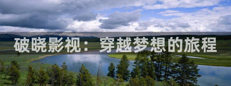 天龙影院远古首页官网：破晓影视：穿越梦想的旅程
